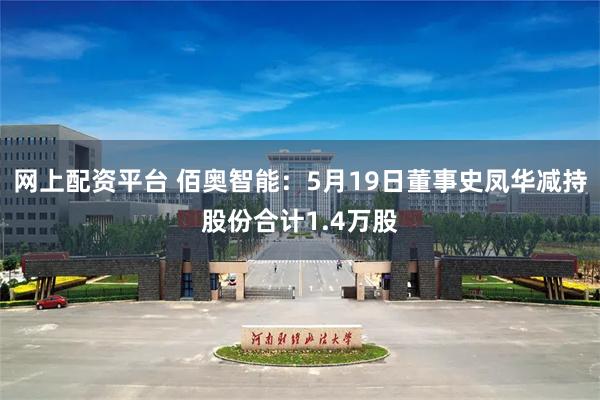 网上配资平台 佰奥智能：5月19日董事史凤华减持股份合计1.4万股