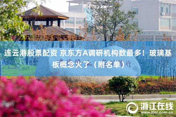 连云港股票配资 京东方A调研机构数最多！玻璃基板概念火了（附名单）
