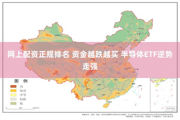 网上配资正规排名 资金越跌越买 半导体ETF逆势走强