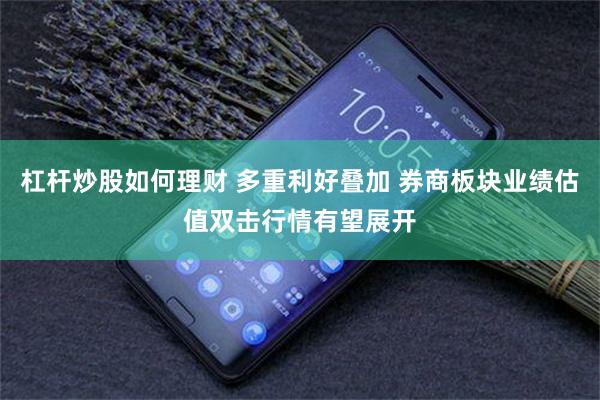 杠杆炒股如何理财 多重利好叠加 券商板块业绩估值双击行情有望展开