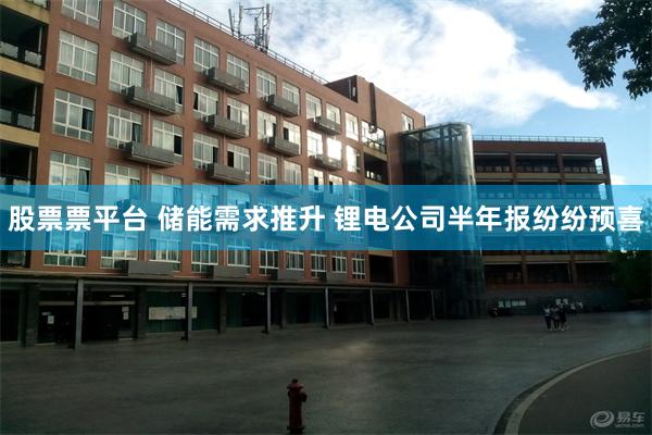 股票票平台 储能需求推升 锂电公司半年报纷纷预喜
