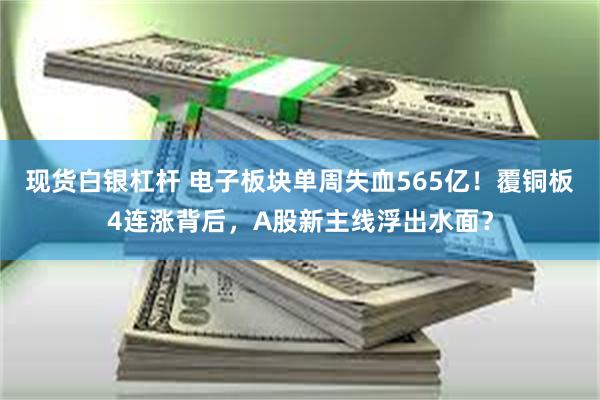 现货白银杠杆 电子板块单周失血565亿！覆铜板4连涨背后，A股新主线浮出水面？