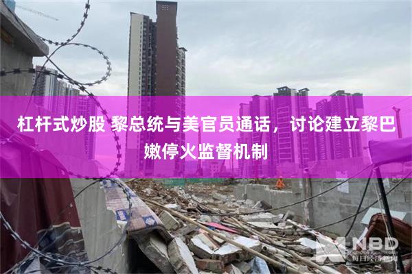 杠杆式炒股 黎总统与美官员通话，讨论建立黎巴嫩停火监督机制