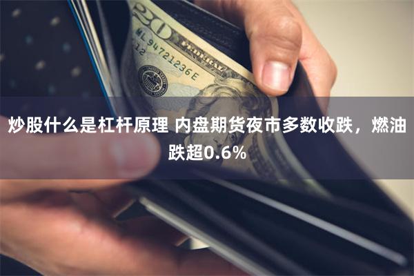 炒股什么是杠杆原理 内盘期货夜市多数收跌，燃油跌超0.6%