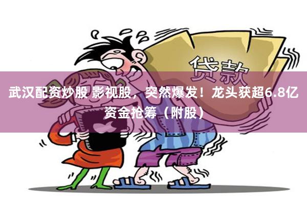 武汉配资炒股 影视股，突然爆发！龙头获超6.8亿资金抢筹（附股）