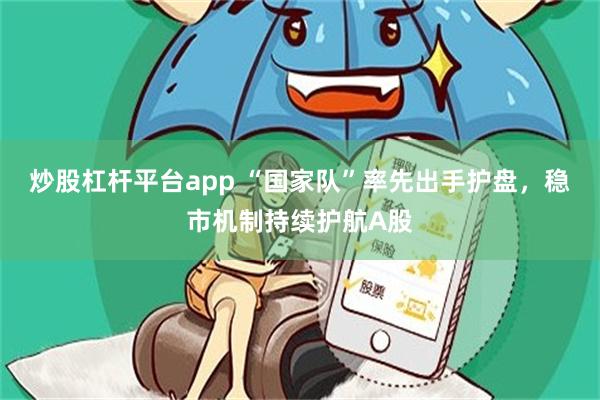 炒股杠杆平台app “国家队”率先出手护盘，稳市机制持续护航A股