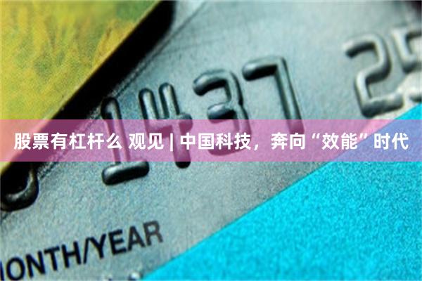 股票有杠杆么 观见 | 中国科技，奔向“效能”时代