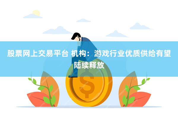股票网上交易平台 机构：游戏行业优质供给有望陆续释放