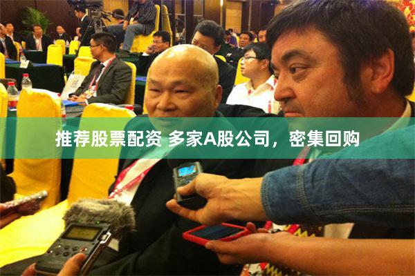 推荐股票配资 多家A股公司，密集回购