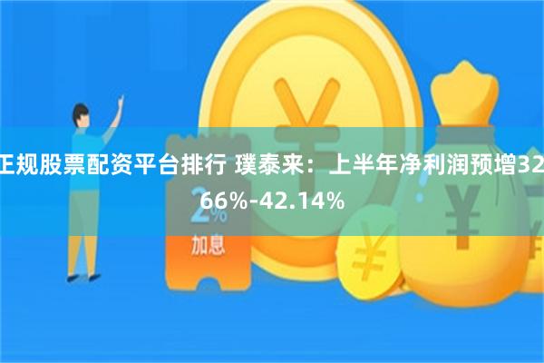 正规股票配资平台排行 璞泰来：上半年净利润预增32.66%-42.14%