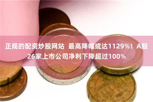 正规的配资炒股网站  最高降幅或达1129%！A股26家上市公司净利下降超过100%