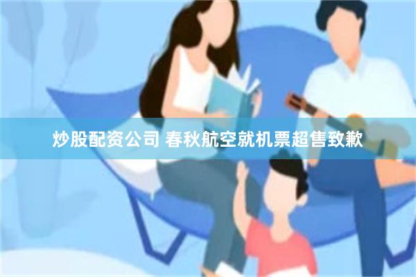 炒股配资公司 春秋航空就机票超售致歉