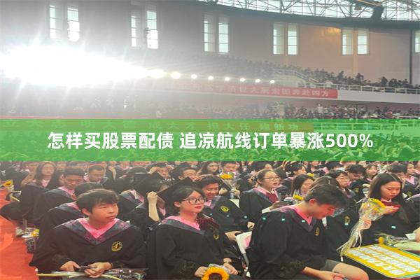 怎样买股票配债 追凉航线订单暴涨500%