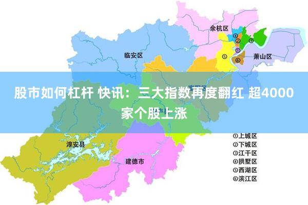 股市如何杠杆 快讯：三大指数再度翻红 超4000家个股上涨