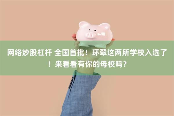 网络炒股杠杆 全国首批!环翠这两所学校入选了!来看看有你的母校吗?