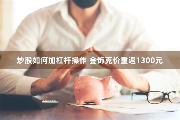 炒股如何加杠杆操作 金饰克价重返1300元