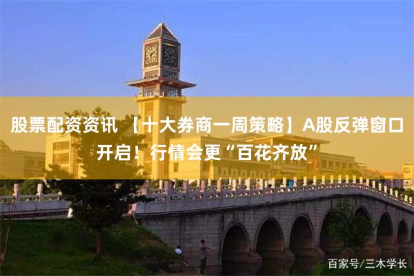 股票配资资讯 【十大券商一周策略】A股反弹窗口开启！行情会更“百花齐放”
