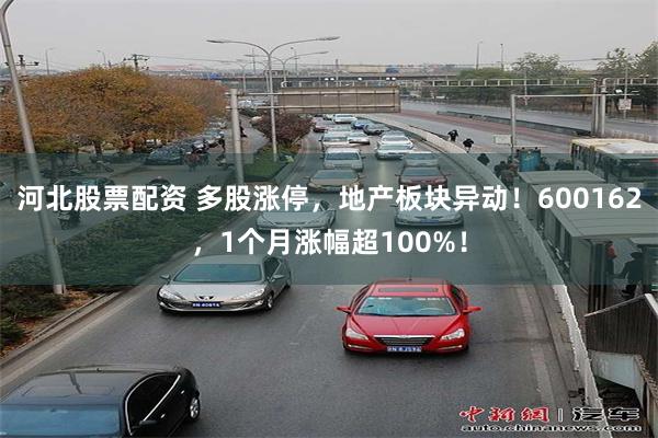 河北股票配资 多股涨停，地产板块异动！600162，1个月涨幅超100%！