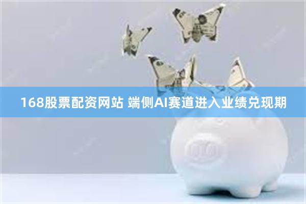 168股票配资网站 端侧AI赛道进入业绩兑现期