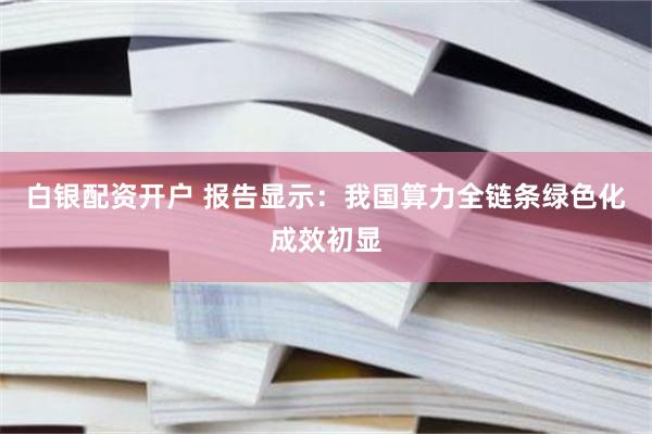 白银配资开户 报告显示：我国算力全链条绿色化成效初显