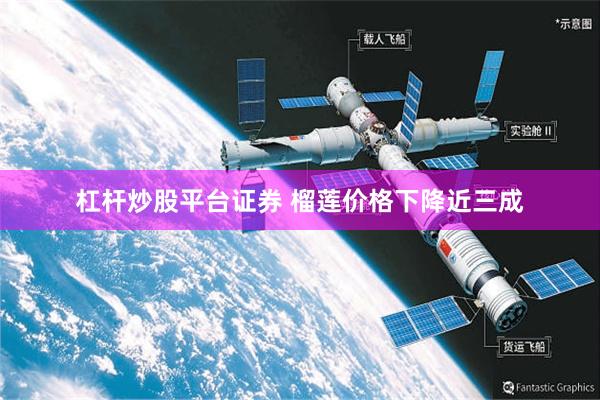 杠杆炒股平台证券 榴莲价格下降近三成