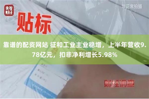 靠谱的配资网站 征和工业主业稳增，上半年营收9.78亿元，扣非净利增长5.98%