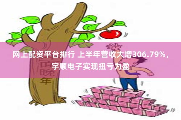 网上配资平台排行 上半年营收大增306.79%，宇顺电子实现扭亏为盈