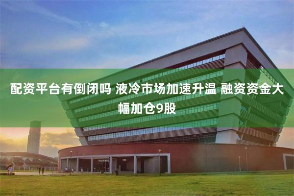 配资平台有倒闭吗 液冷市场加速升温 融资资金大幅加仓9股