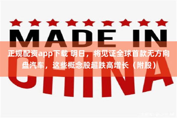 正规配资app下载 明日，将见证全球首款无方向盘汽车，这些概念股超跌高增长（附股）