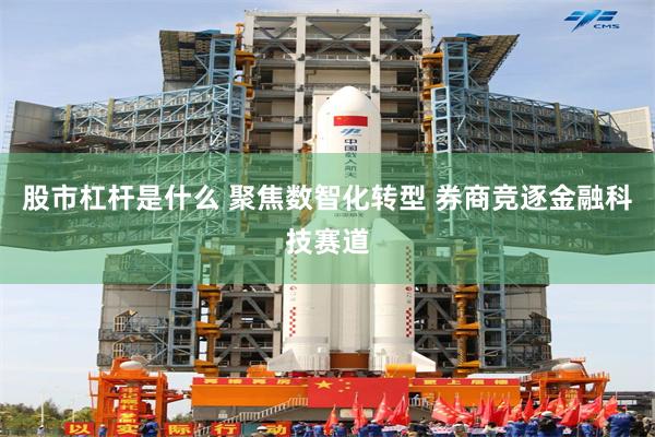 股市杠杆是什么 聚焦数智化转型 券商竞逐金融科技赛道