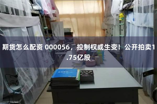 期货怎么配资 000056，控制权或生变！公开拍卖1.75亿股