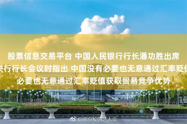 股票信息交易平台 中国人民银行行长潘功胜出席二十国集团财长和央行行长会议时指出 中国没有必要也无意通过汇率贬值获取贸易竞争优势