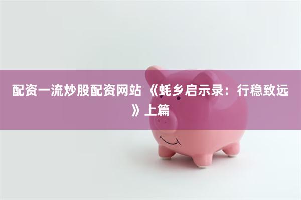 配资一流炒股配资网站 《蚝乡启示录：行稳致远》上篇