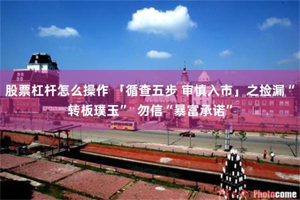 股票杠杆怎么操作 「循查五步 审慎入市」之捡漏“转板璞玉”  勿信“暴富承诺”