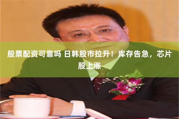 股票配资可靠吗 日韩股市拉升！库存告急，芯片股上涨