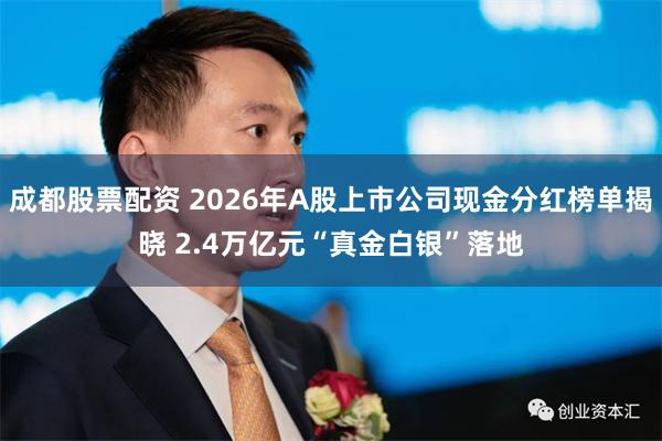 成都股票配资 2026年A股上市公司现金分红榜单揭晓 2.4万亿元“真金白银”落地