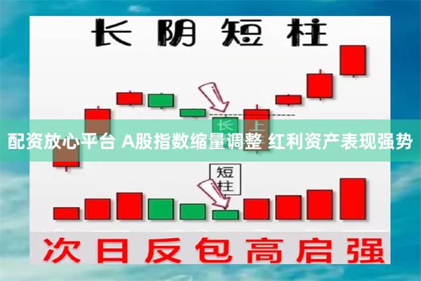 配资放心平台 A股指数缩量调整 红利资产表现强势