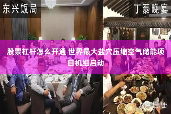 股票杠杆怎么开通 世界最大盐穴压缩空气储能项目机组启动