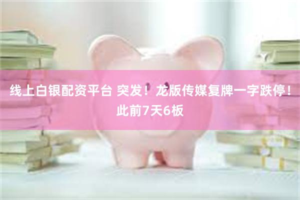 线上白银配资平台 突发！龙版传媒复牌一字跌停！此前7天6板