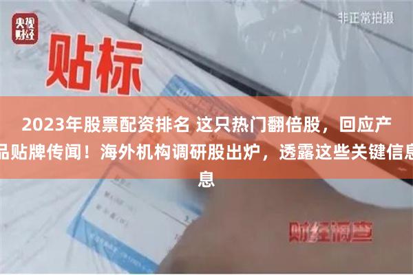 2023年股票配资排名 这只热门翻倍股，回应产品贴牌传闻！海外机构调研股出炉，透露这些关键信息
