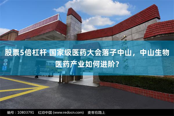 股票5倍杠杆 国家级医药大会落子中山，中山生物医药产业如何进阶？