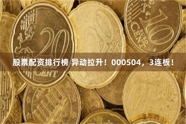 股票配资排行榜 异动拉升!000504,3连板!