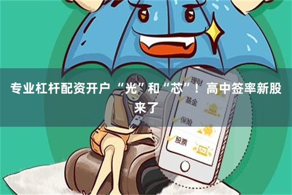 专业杠杆配资开户 “光”和“芯”！高中签率新股来了