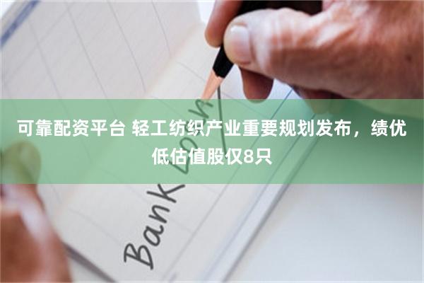 可靠配资平台 轻工纺织产业重要规划发布,绩优低估值股仅8只