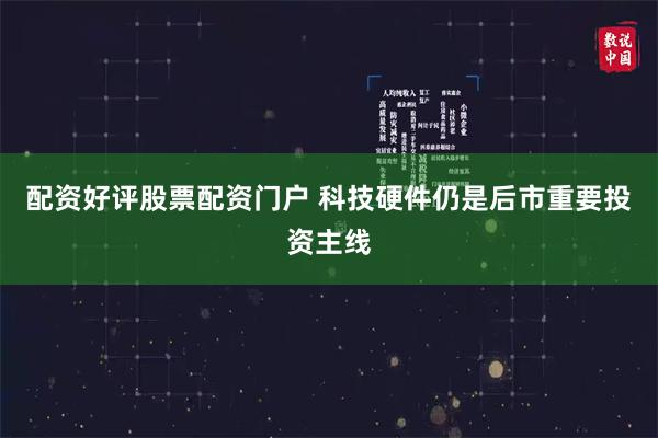 配资好评股票配资门户 科技硬件仍是后市重要投资主线