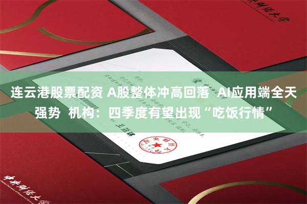 连云港股票配资 A股整体冲高回落  AI应用端全天强势  机构：四季度有望出现“吃饭行情”