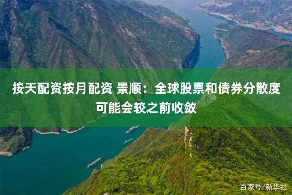 按天配资按月配资 景顺：全球股票和债券分散度可能会较之前收敛