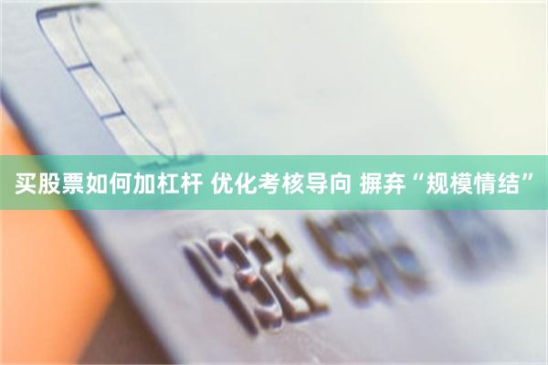 买股票如何加杠杆 优化考核导向 摒弃“规模情结”