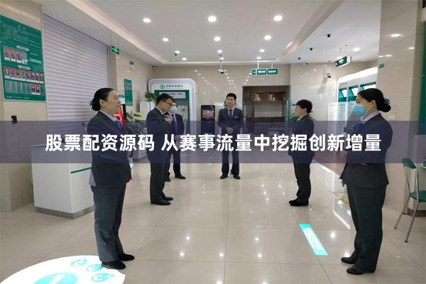 股票配资源码 从赛事流量中挖掘创新增量