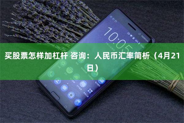 买股票怎样加杠杆 咨询：人民币汇率简析（4月21日）